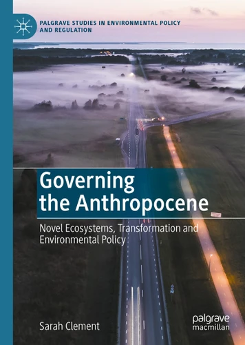 Governing the Anthropocene: Novel Ecosystems, Transformation and Environmental Policy (Palgrave Studies in Environmental Policy and Regulation) book cover by Sarah Clement