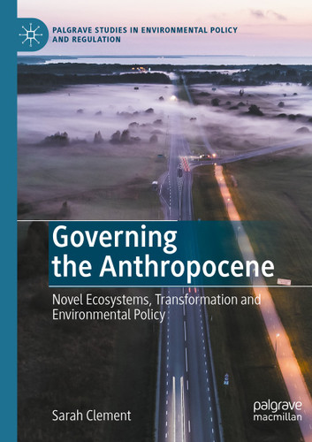Governing the Anthropocene: Novel Ecosystems, Transformation and Environmental Policy (Palgrave Studies in Environmental Policy and Regulation) book cover by Sarah Clement