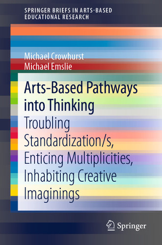 Arts-Based Pathways into Thinking: Troubling Standardization/s, Enticing Multiplicities, Inhabiting Creative Imaginings (SpringerBriefs in Arts-Based Educational Research) book cover by Michael Crowhurst, Michael Emslie