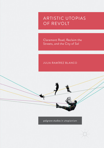 Artistic Utopias of Revolt: Claremont Road, Reclaim the Streets, and the City of Sol (Palgrave Studies in Utopianism) book cover by Julia Ramírez Blanco
