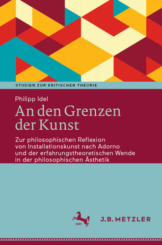 An den Grenzen der Kunst: Zur philosophischen Reflexion von Installationskunst nach Adorno und der erfahrungstheoretischen Wende in der philosophischen Ästhetik (Studien zur Kritischen Theorie) book cover by Philipp Idel