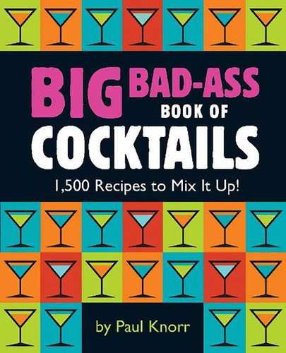 Big Bad-Ass Book of Cocktails: 1,500 Recipes to Mix It Up! book cover by 