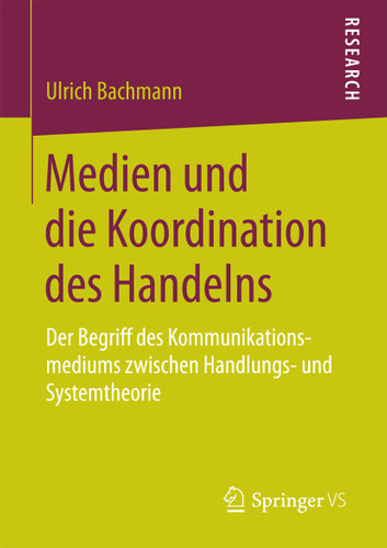 Medien und die Koordination des Handelns: Der Begriff des Kommunikationsmediums zwischen Handlungs- und Systemtheorie book cover by Ulrich Bachmann