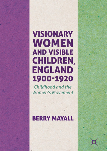 Visionary Women and Visible Children, England 1900-1920: Childhood and the Women's Movement book cover by Berry Mayall