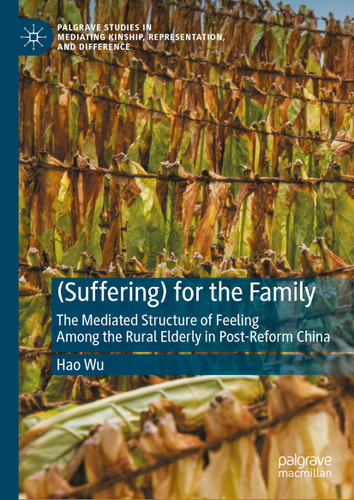 (Suffering) for the Family: The Mediated Structure of Feeling Among the Rural Elderly in Post-Reform China (Palgrave Studies in Mediating Kinship, Representation, and Difference) book cover by Hao Wu