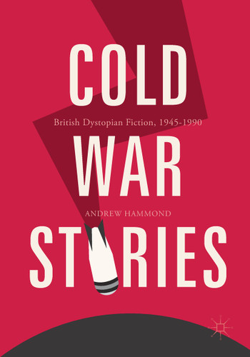 Cold War Stories: British Dystopian Fiction, 1945-1990 book cover by Andrew Hammond
