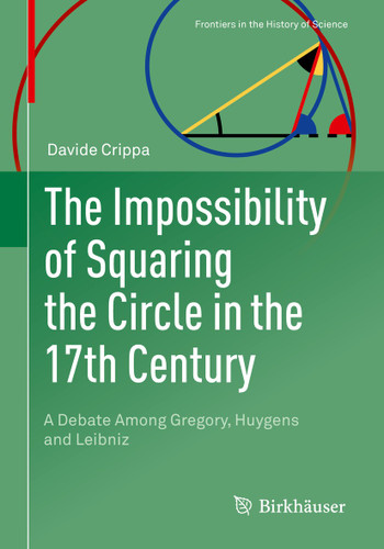 The Impossibility of Squaring the Circle in the 17th Century: A Debate Among Gregory, Huygens and Leibniz (Frontiers in the History of Science) book cover by Davide Crippa
