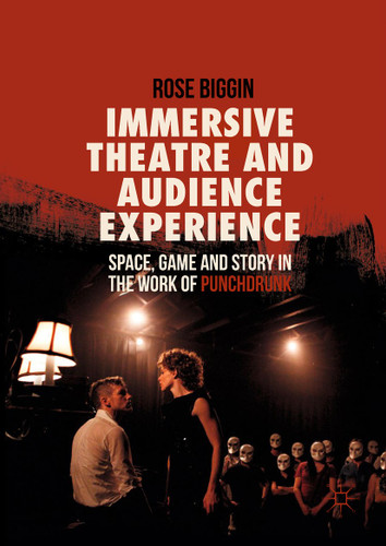 Immersive Theatre and Audience Experience: Space, Game and Story in the Work of Punchdrunk book cover by Rose Biggin