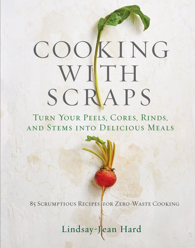 Cooking with Scraps: Turn Your Peels, Cores, Rinds, and Stems into Delicious Meals book cover by Lindsay-Jean Hard
