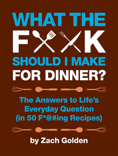 What the F*@# Should I Make for Dinner?: The Answers to Life’s Everyday Question (in 50 F*@#ing Recipes) (A What The F* Book) book cover by Zach Golden