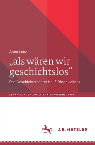 „als wären wir geschichtslos“: Das Geschichtstheater bei Elfriede Jelinek (Abhandlungen zur Literaturwissenschaft) book cover by Anna Lenz