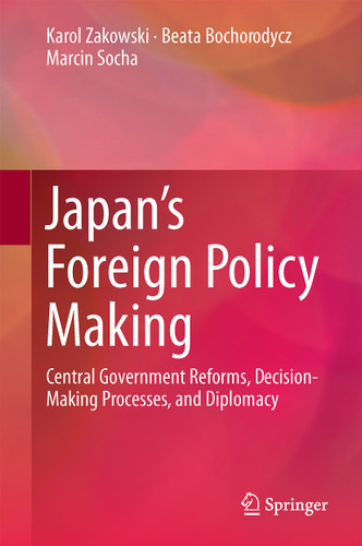 Japan’s Foreign Policy Making: Central Government Reforms, Decision-Making Processes, and Diplomacy book cover by Karol Zakowski, Beata Bochorodycz, Marcin Socha