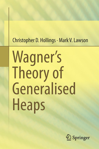 Wagner’s Theory of Generalised Heaps book cover by Christopher D. Hollings, Mark V. Lawson