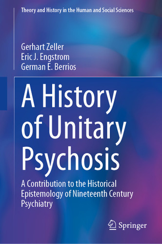 A History of 'Unitary Psychosis': A Contribution to the Historical Epistemology of Nineteenth Century Psychiatry (Theory and History in the Human and Social Sciences) book cover by Gerhart Zeller, Eric J. Engstrom, German E. Berrios