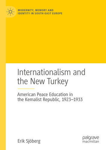 Internationalism and the New Turkey: American Peace Education in the Kemalist Republic, 1923-1933 (Modernity, Memory and Identity in South-East Europe) book cover by Erik Sjöberg
