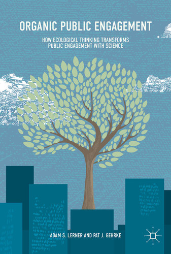 Organic Public Engagement: How Ecological Thinking Transforms Public Engagement with Science book cover by Adam S. Lerner, Pat J. Gehrke