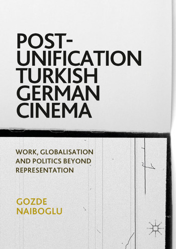 Post-Unification Turkish German Cinema: Work, Globalisation and Politics Beyond Representation book cover by Gozde Naiboglu