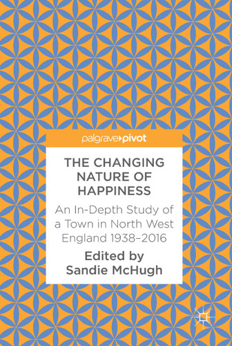 The Changing Nature of Happiness: An In-Depth Study of a Town in North West England 1938–2016 book cover by 