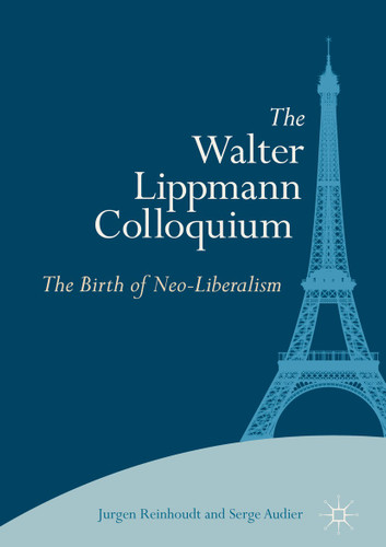 The Walter Lippmann Colloquium: The Birth of Neo-Liberalism book cover by Jurgen Reinhoudt, Serge Audier