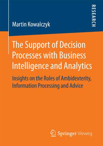 The Support of Decision Processes with Business Intelligence and Analytics: Insights on the Roles of Ambidexterity, Information Processing and Advice book cover by Martin Kowalczyk