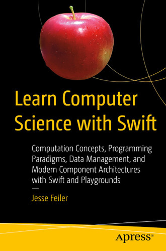 Learn Computer Science with Swift: Computation Concepts, Programming Paradigms, Data Management, and Modern Component Architectures with Swift and Playgrounds book cover by Jesse Feiler