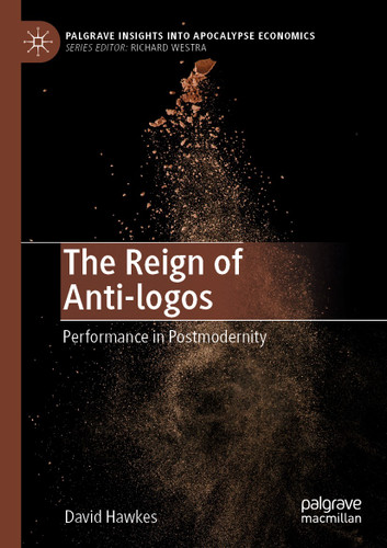 The Reign of Anti-logos: Performance in Postmodernity (Palgrave Insights into Apocalypse Economics) book cover by David Hawkes