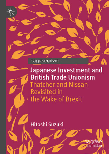 Japanese Investment and British Trade Unionism: Thatcher and Nissan Revisited in the Wake of Brexit (New Directions in East Asian History) book cover by Hitoshi Suzuki