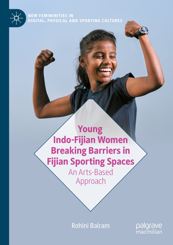 Young Indo-Fijian Women Breaking Barriers in Fijian Sporting Spaces: An Arts-Based Approach (New Femininities in Digital, Physical and Sporting Cultures) book cover by Rohini Balram