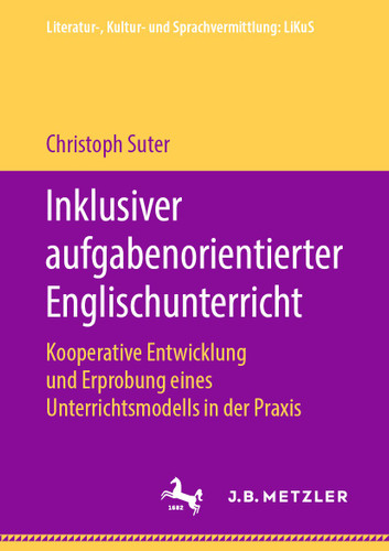 Inklusiver aufgabenorientierter Englischunterricht: Kooperative Entwicklung und Erprobung eines Unterrichtsmodells in der Praxis (Literatur-, Kultur- und Sprachvermittlung: LiKuS) book cover by Christoph Suter