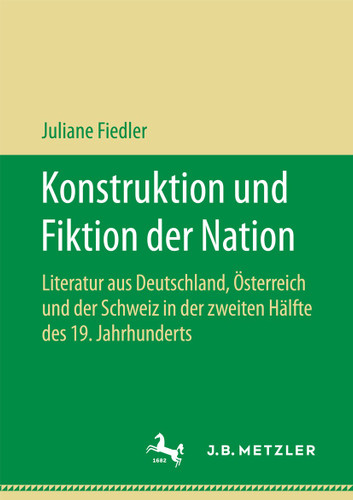 Konstruktion und Fiktion der Nation: Literatur aus Deutschland, Österreich und der Schweiz in der zweiten Hälfte des 19. Jahrhunderts book cover by Juliane Fiedler