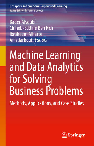 Machine Learning and Data Analytics for Solving Business Problems: Methods, Applications, and Case Studies (Unsupervised and Semi-Supervised Learning) book cover by 