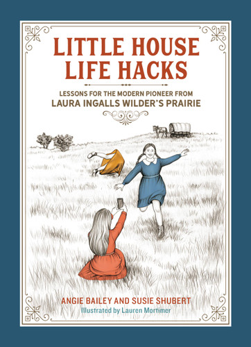Little House Life Hacks: Lessons for the Modern Pioneer from Laura Ingalls Wilder’s Prairie book cover by Angie Bailey, Susie Shubert