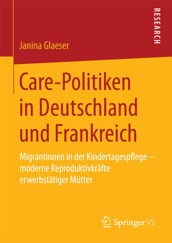 Care-Politiken in Deutschland und Frankreich: Migrantinnen in der Kindertagespflege – moderne Reproduktivkräfte erwerbstätiger Mütter book cover by Janina Glaeser