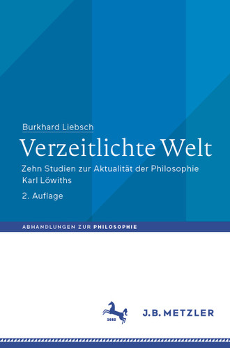 Verzeitlichte Welt: Zehn Studien zur Aktualität der Philosophie Karl Löwiths (Abhandlungen zur Philosophie) book cover by Burkhard Liebsch