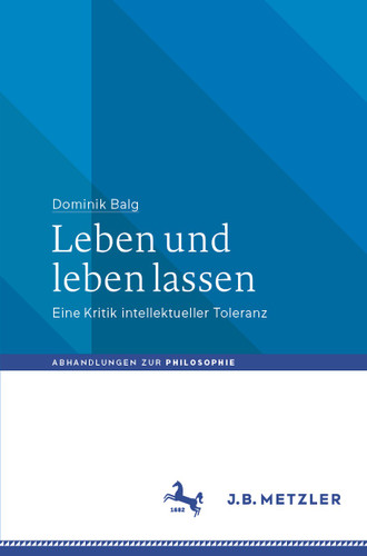 Leben und leben lassen: Eine Kritik intellektueller Toleranz (Abhandlungen zur Philosophie) book cover by Dominik Balg