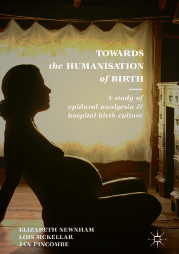 Towards the Humanisation of Birth: A study of epidural analgesia and hospital birth culture book cover by Elizabeth Newnham, Lois McKellar, Jan Pincombe