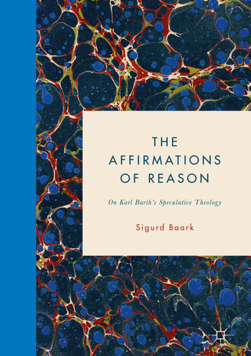The Affirmations of Reason: On Karl Barth’s Speculative Theology book cover by Sigurd Baark