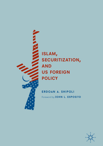 Islam, Securitization, and US Foreign Policy book cover by Erdoan A. Shipoli
