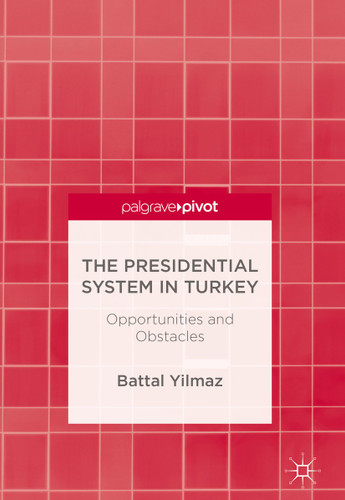 The Presidential System in Turkey: Opportunities and Obstacles book cover by Battal Yilmaz
