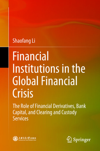 Financial Institutions in the Global Financial Crisis: The Role of Financial Derivatives, Bank Capital, and Clearing and Custody Services book cover by Shaofang Li