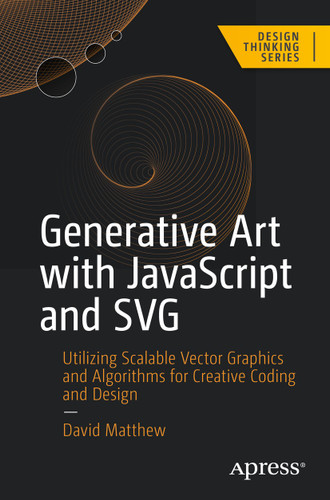 Generative Art with JavaScript and SVG: Utilizing Scalable Vector Graphics and Algorithms for Creative Coding and Design (Design Thinking) book cover by David Matthew