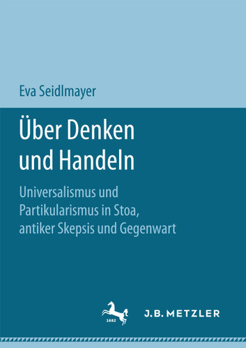Über Denken und Handeln: Universalismus und Partikularismus in Stoa, antiker Skepsis und Gegenwart book cover by Eva Seidlmayer