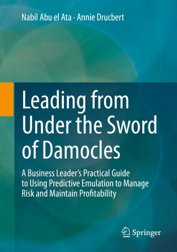 Leading from Under the Sword of Damocles: A Business Leader’s Practical Guide to Using Predictive Emulation to Manage Risk and Maintain Profitability book cover by Nabil Abu el Ata, Annie Drucbert