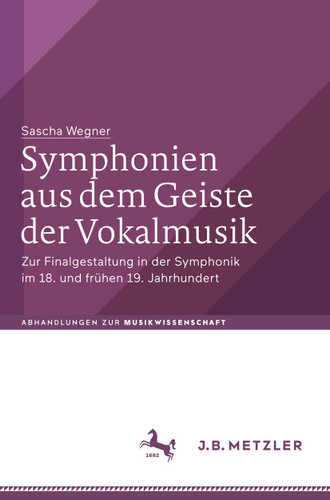 Symphonien aus dem Geiste der Vokalmusik: Zur Finalgestaltung in der Symphonik im 18. und frühen 19. Jahrhundert (Abhandlungen zur Musikwissenschaft) book cover by Sascha Wegner