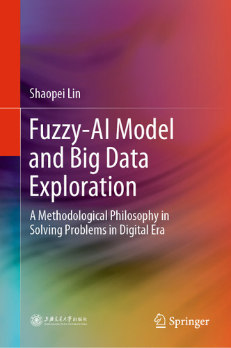 Fuzzy-AI Model and Big Data Exploration: A Methodological Philosophy in Solving Problems in Digital Era book cover by Shaopei Lin