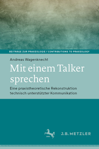 Mit einem Talker sprechen: Eine praxistheoretische Rekonstruktion technisch unterstützter Kommunikation (Beiträge zur Praxeologie / Contributions to Praxeology) book cover by Andreas Wagenknecht