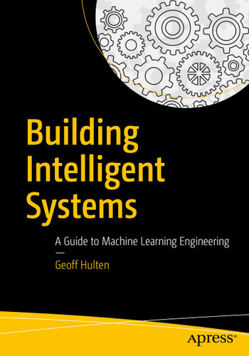 Building Intelligent Systems: A Guide to Machine Learning Engineering book cover by Geoff Hulten