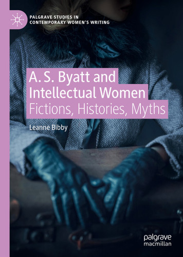 A. S. Byatt and Intellectual Women: Fictions, Histories, Myths (Palgrave Studies in Contemporary Women’s Writing) book cover by Leanne Bibby