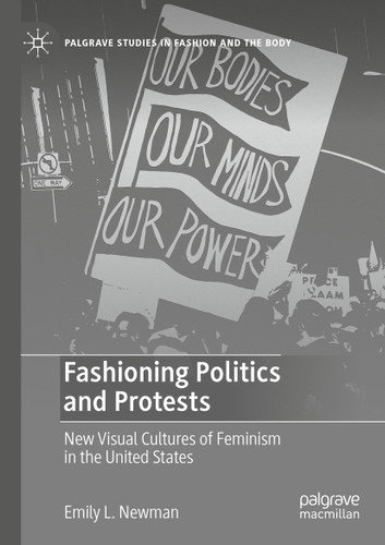 Fashioning Politics and Protests: New Visual Cultures of Feminism in the United States (Palgrave Studies in Fashion and the Body) book cover by Emily L. Newman