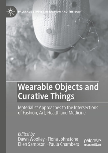 Wearable Objects and Curative Things: Materialist Approaches to the Intersections of Fashion, Art, Health and Medicine (Palgrave Studies in Fashion and the Body) book cover by 